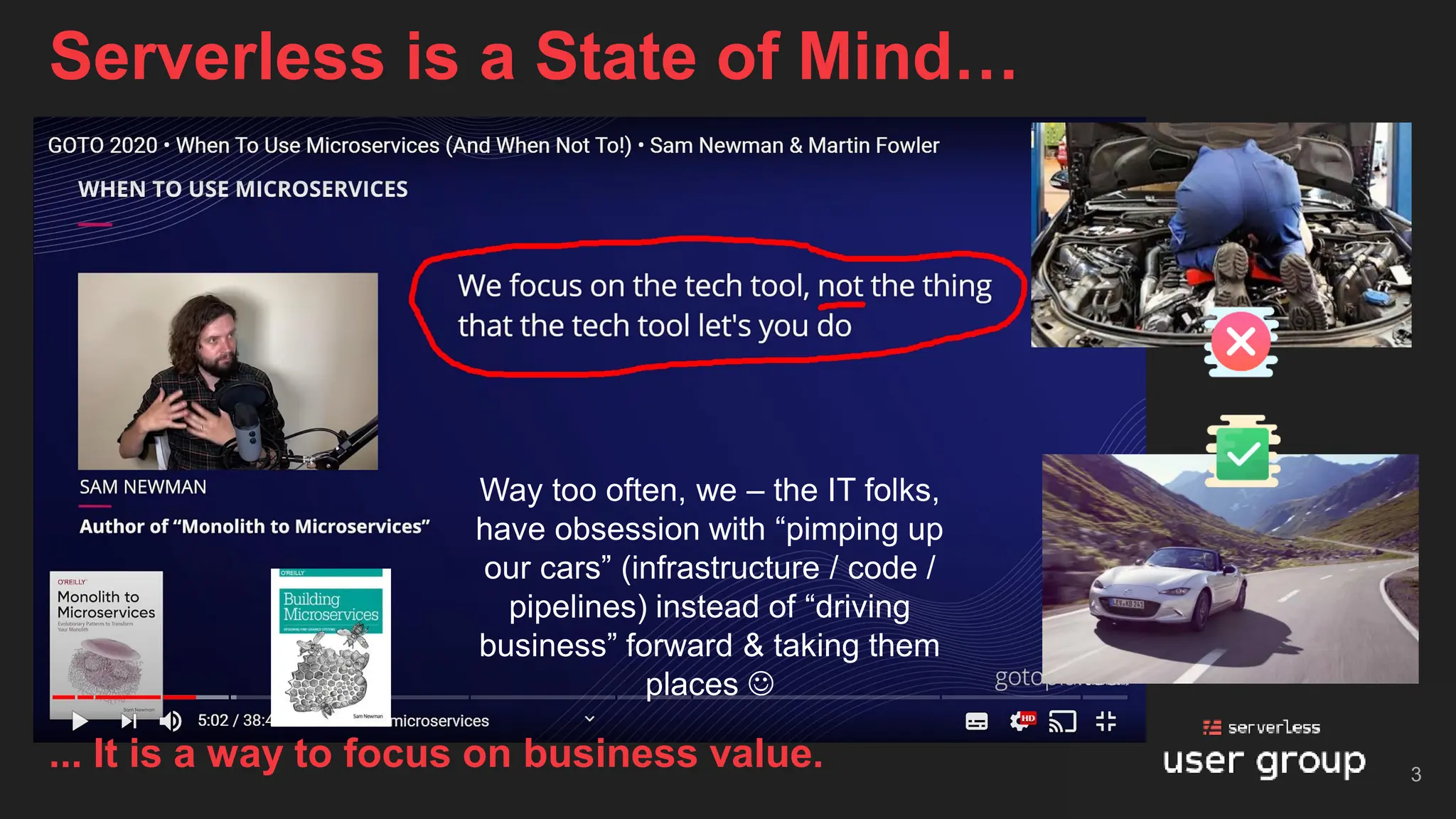 Serverless is a State of Mind…
3
Way too often, we – the IT folks,
have obsession with “pimping up
our cars” (infrastructure / code /
pipelines) instead of “driving
business” forward & taking them
places ☺
... It is a way to focus on business value.
 