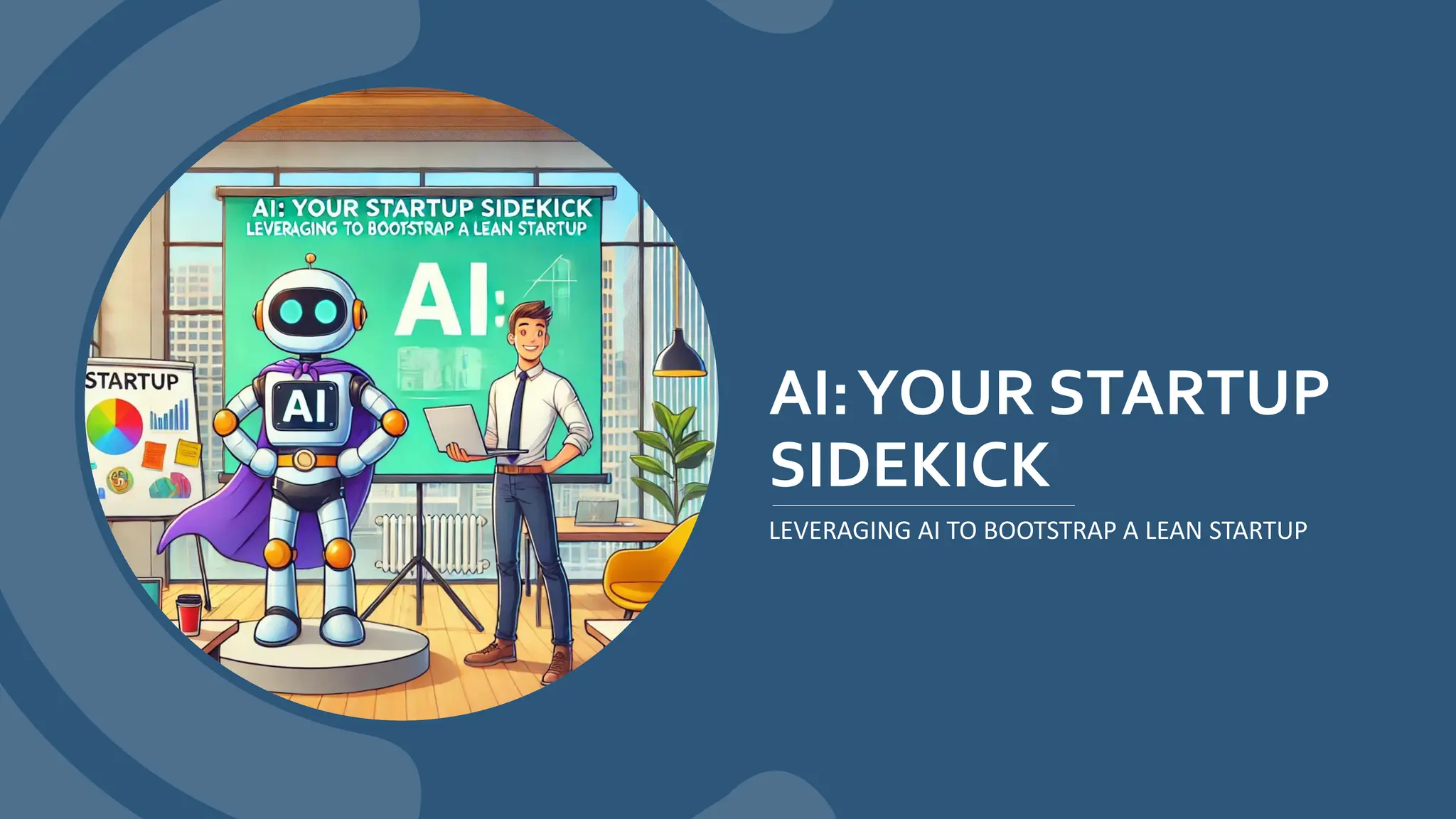 AI:YOUR STARTUP
SIDEKICK
LEVERAGING AI TO BOOTSTRAP A LEAN STARTUP
 