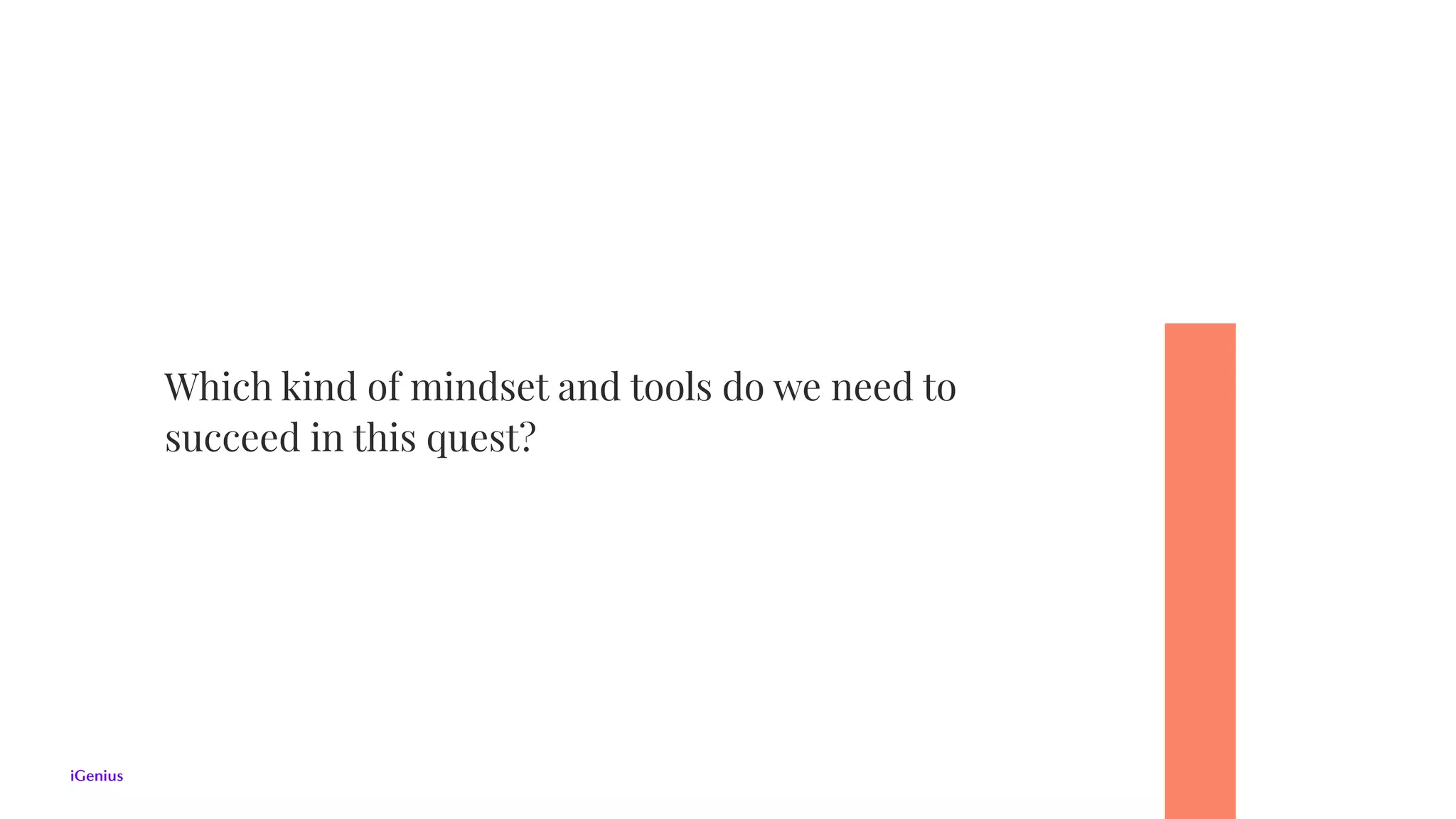 Which kind of mindset and tools do we need to
succeed in this quest?
 