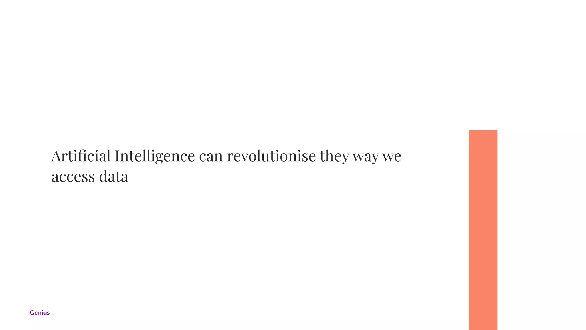 Artiﬁcial Intelligence can revolutionise they way we
access data
 