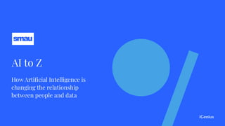 AI to Z
How Artiﬁcial Intelligence is
changing the relationship
between people and data
 