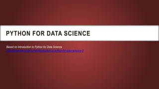 PYTHON FOR DATA SCIENCE
Based on Introduction to Python for Data Science
https://www.edx.org/course/introduction-to-python-for-data-science-3
 