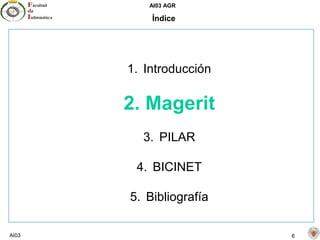 AI03 AGR
AI03 6
Índice
1. Introducción
2. Magerit
3. PILAR
4. BICINET
5. Bibliografía
 