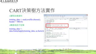 CART決策樹方法實作
#讀取訓練資料
training_data <- read.csv(file.choose(),
header = TRUE)
#轉換為因子矩陣
training_data <-
data.frame(lapply(training_data, as.factor))
57
 