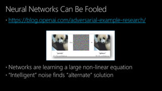 Neural Networks Can Be Fooled
 https://blog.openai.com/adversarial-example-research/
 Networks are learning a large non-linear equation
 “Intelligent” noise finds “alternate” solution
 