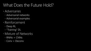 What Does the Future Hold?
 Adversaries
 Adversarial networks
 Adversarial examples
 Reinforcement
 Deep RL
 “Training” DL
 Mixture of Networks
 RNNs + CNNs
 Conv + Deconv
 