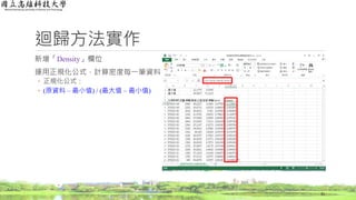 迴歸方法實作
新增「Density」欄位
運用正規化公式，計算密度每一筆資料
◦ 正規化公式：
◦ (原資料 – 最小值) / (最大值 – 最小值)
31
 
