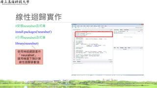 線性迴歸實作
#安裝neuralnet函式庫
install.packages('neuralnet')
#引用neuralnet函式庫
library(neuralnet)
21
使用神經網路套件
「neuralnet」，
運用梯度下降計算
線性迴歸參數值
 