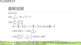 邏輯迴歸
S型函式微分
28
   
 
           
     
      zszs
ee
e
zs
e
e
zsezszs
ezszsee
z
s
z
s
zs
e
e
zs
zz
z
z
z
z
zzz
z
z
ˆ1ˆ
1
1
1
1
ˆ
1
ˆˆˆ
ˆˆ
ˆˆ
ˆ
1
1
1
ˆ
ˆˆ
ˆ
ˆ
ˆ
ˆ
ˆˆ11ˆ2
11ˆ
ˆ





































 