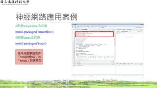 神經網路應用案例
#安裝tensorflow函式庫
install.packages('tensorflow')
#安裝keras函式庫
install.packages('keras')
37
使用深度學習套件
「tensorflow」和
「keras」訓練模型
 