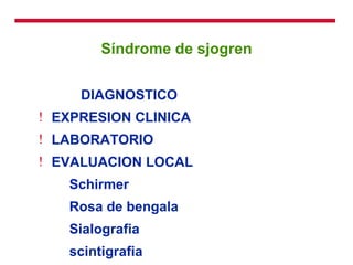 Síndrome de sjogren DIAGNOSTICO EXPRESION CLINICA LABORATORIO EVALUACION LOCAL Schirmer Rosa de bengala Sialografia scintigrafia BIOPSIA 