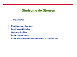 Síndrome de Sjogren Tratamiento  Sustitución de líquidos Lágrimas artificiales Glucocorticoides Inmunosupresores Evitar medicamentos que aumenten la hipofunción 