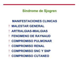 Síndrome de Sjogren MANIFESTACIONES CLINICAS MALESTAR GENERAL ARTRALGIAS-MIALGIAS FENOMENO DE RAYNAUD COMPROMISO PULMONAR COMPROMISO RENAL COMPROMISO SNC Y SNP COMPROMISO CUTANEO COMPROMISO DIGESTIVO 