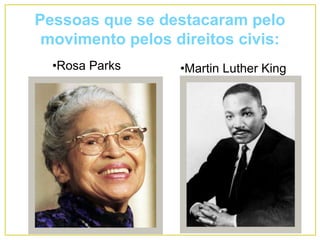 Pessoas que se destacaram pelo
movimento pelos direitos civis:
•Rosa Parks •Martin Luther King
 