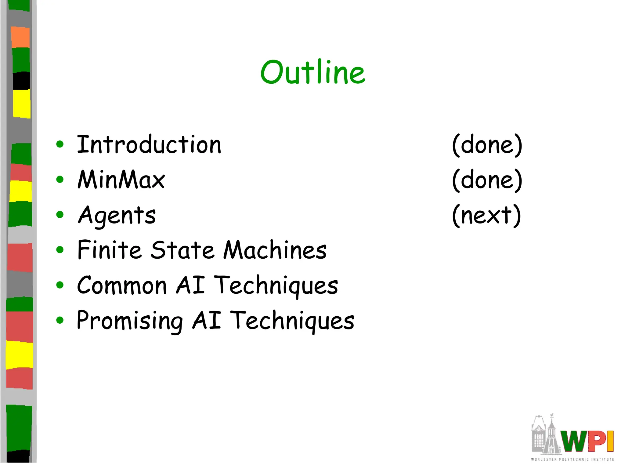 Outline
• Introduction (done)
• MinMax (done)
• Agents (next)
• Finite State Machines
• Common AI Techniques
• Promising AI Techniques
 