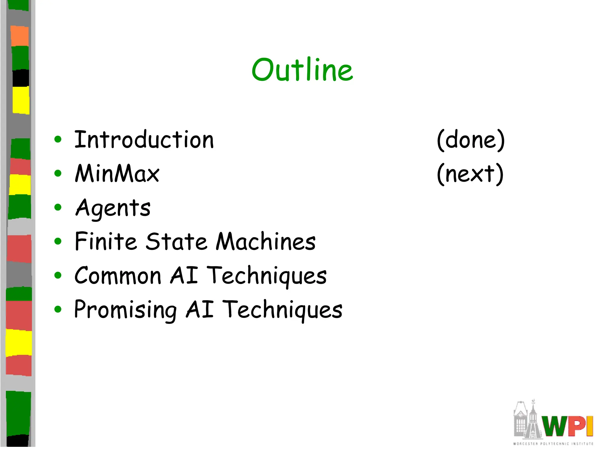 Outline
• Introduction (done)
• MinMax (next)
• Agents
• Finite State Machines
• Common AI Techniques
• Promising AI Techniques
 