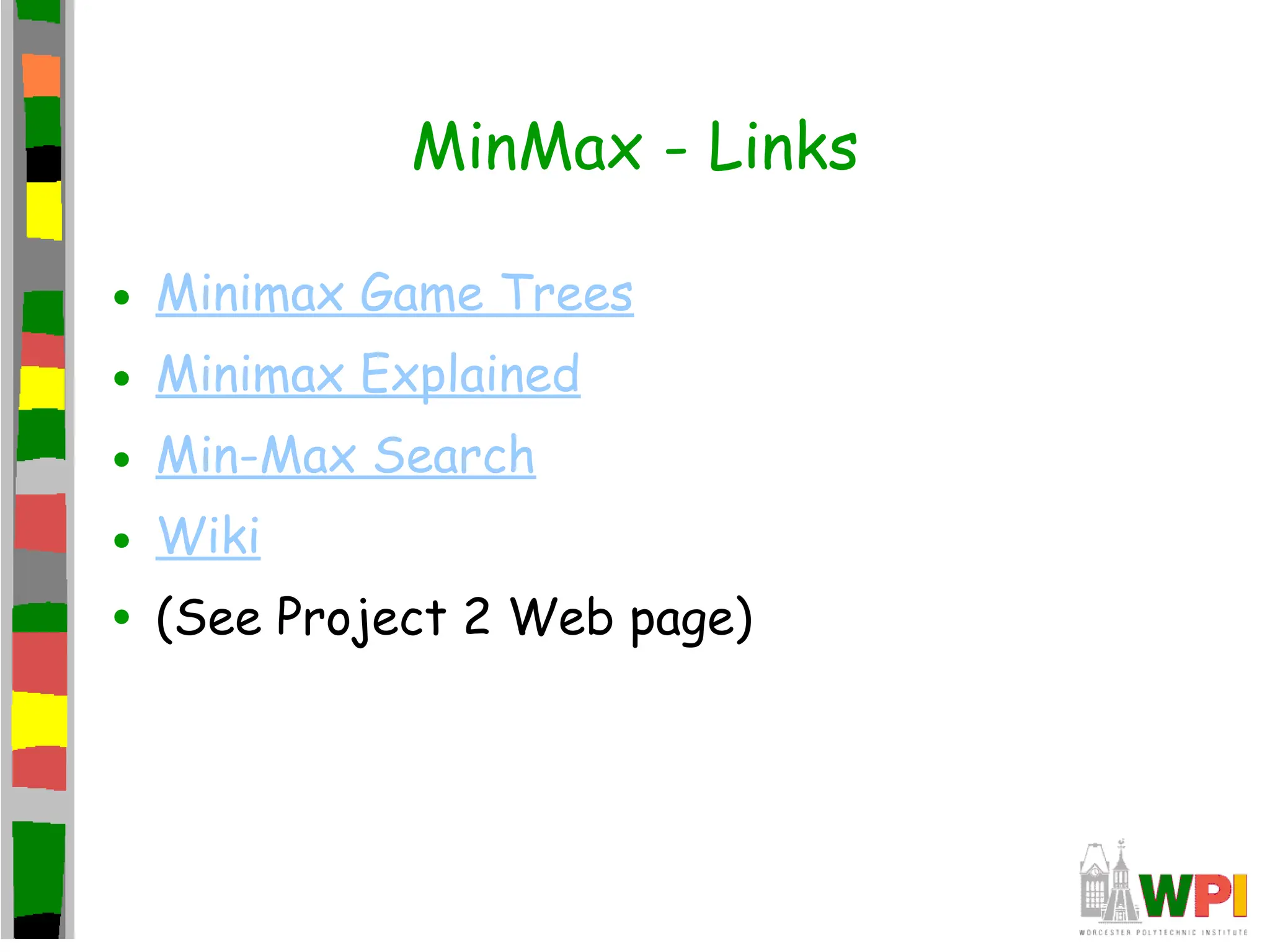 MinMax - Links
• Minimax Game Trees
• Minimax Explained
• Min-Max Search
• Wiki
• (See Project 2 Web page)
 