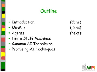 Outline
• Introduction (done)
• MinMax (done)
• Agents (next)
• Finite State Machines
• Common AI Techniques
• Promising AI Techniques
 