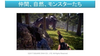 仲間、自然、モンスターたち
©2017 SQUARE ENIX CO., LTD. All Rights Reserved.
 