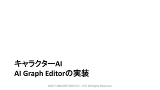 キャラクターAI
AI Graph Editorの実装
©2017 SQUARE ENIX CO., LTD. All Rights Reserved.
 