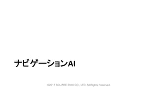 ナビゲーションAI
©2017 SQUARE ENIX CO., LTD. All Rights Reserved.
 