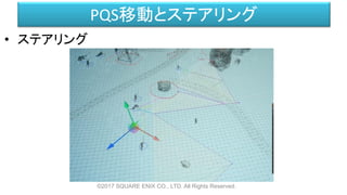 PQS移動とステアリング
• ステアリング
©2017 SQUARE ENIX CO., LTD. All Rights Reserved.
 