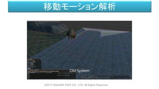 移動モーション解析
©2017 SQUARE ENIX CO., LTD. All Rights Reserved.
 