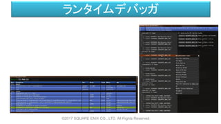ランタイムデバッガ
©2017 SQUARE ENIX CO., LTD. All Rights Reserved.
Debug View:
• Pausing
• Stepping
• Tuple Space Inspection
 