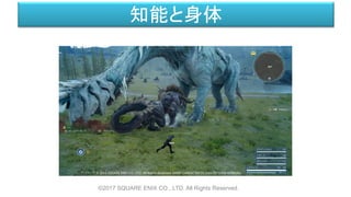 知能と身体
©2017 SQUARE ENIX CO., LTD. All Rights Reserved.
 