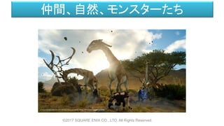 仲間、自然、モンスターたち
©2017 SQUARE ENIX CO., LTD. All Rights Reserved.
 