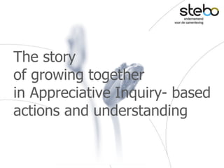 The story
of growing together
in Appreciative Inquiry- based
actions and understanding
 