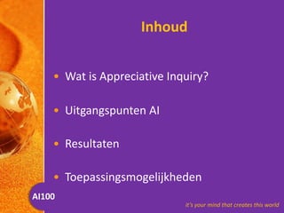 Inhoud Wat is Appreciative Inquiry? Uitgangspunten AI Resultaten Toepassingsmogelijkheden  