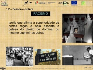 1.2 – Pessoa e cultura 
RACISMO 
teoria que afirma a superioridade de 
certas raças e nela assenta a 
defesa do direito de dominar ou 
mesmo suprimir as outras 
E s t e p r o f e s s o r e s c r e v e e m d e s a c o r d o c o m o A c o r d o 
 
