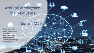 Artificial Intelligence
The Next Sense
-Suresh Malli
This is from the
public presentation
done by me last
year. Please feel
free to use the
content/slide design
or whatever...
 