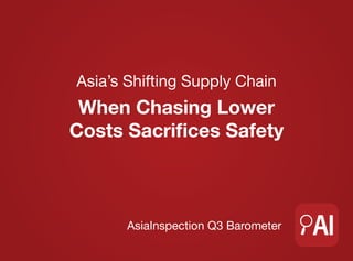 Asia’s Shifting Supply Chain
When Chasing Lower
Costs Sacrifices Safety
AsiaInspection Q3 Barometer
 