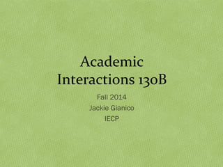Academic 
Interactions 130B 
Fall 2014 
Jackie Gianico 
IECP 
 