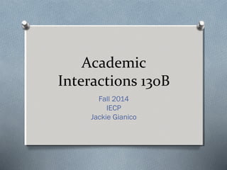 Academic 
Interactions 130B 
Fall 2014 
IECP 
Jackie Gianico 
 