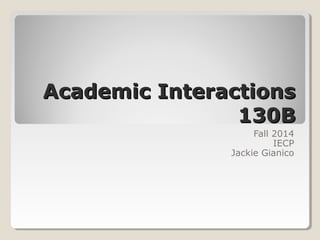 AAccaaddeemmiicc IInntteerraaccttiioonnss 
113300BB 
Fall 2014 
IECP 
Jackie Gianico 
 