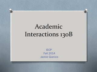 Academic 
Interactions 130B 
IECP 
Fall 2014 
Jackie Gianico 
 