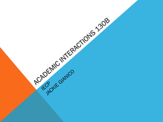 ACADEMIC INTERACTIONS 130B 
IECP 
JACKIE GIANICO 
 