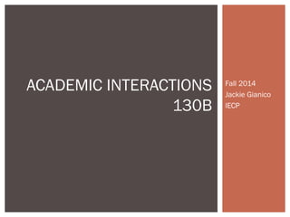Fall 2014 
Jackie Gianico 
IECP 
ACADEMIC INTERACTIONS 
130B 
 