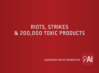 AsiaInspection Q2 Barometer
riots, strikes
& 200,000 toxic products
 