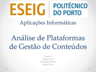Aplicações Informáticas 
Análise de Plataformas 
de Gestão de Conteúdos 
Grupo 4 
Diogo Pinho 
Domingos Daniel 
Miguel Lima 
 