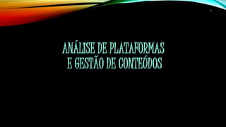 ANÁLISE DE PLATAFORMAS 
E GESTÃO DE CONTEÚDOS 
2 
 