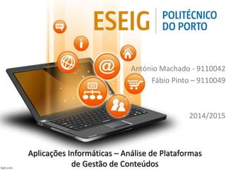 António Machado - 9110042 
Fábio Pinto – 9110049 
2014/2015 
Aplicações Informáticas – Análise de Plataformas 
de Gestão de Conteúdos 
 
