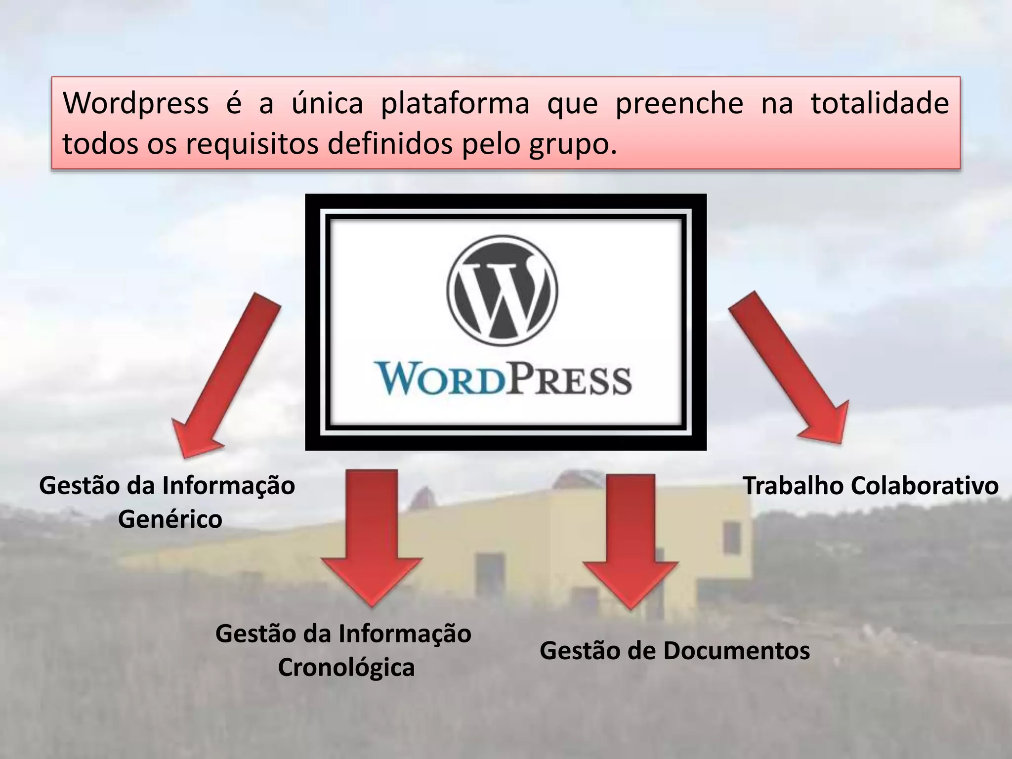 Wordpress é a única plataforma que preenche na totalidade
todos os requisitos definidos pelo grupo.
Gestão da Informação
Genérico
Gestão da Informação
Cronológica
Gestão de Documentos
Trabalho Colaborativo
 