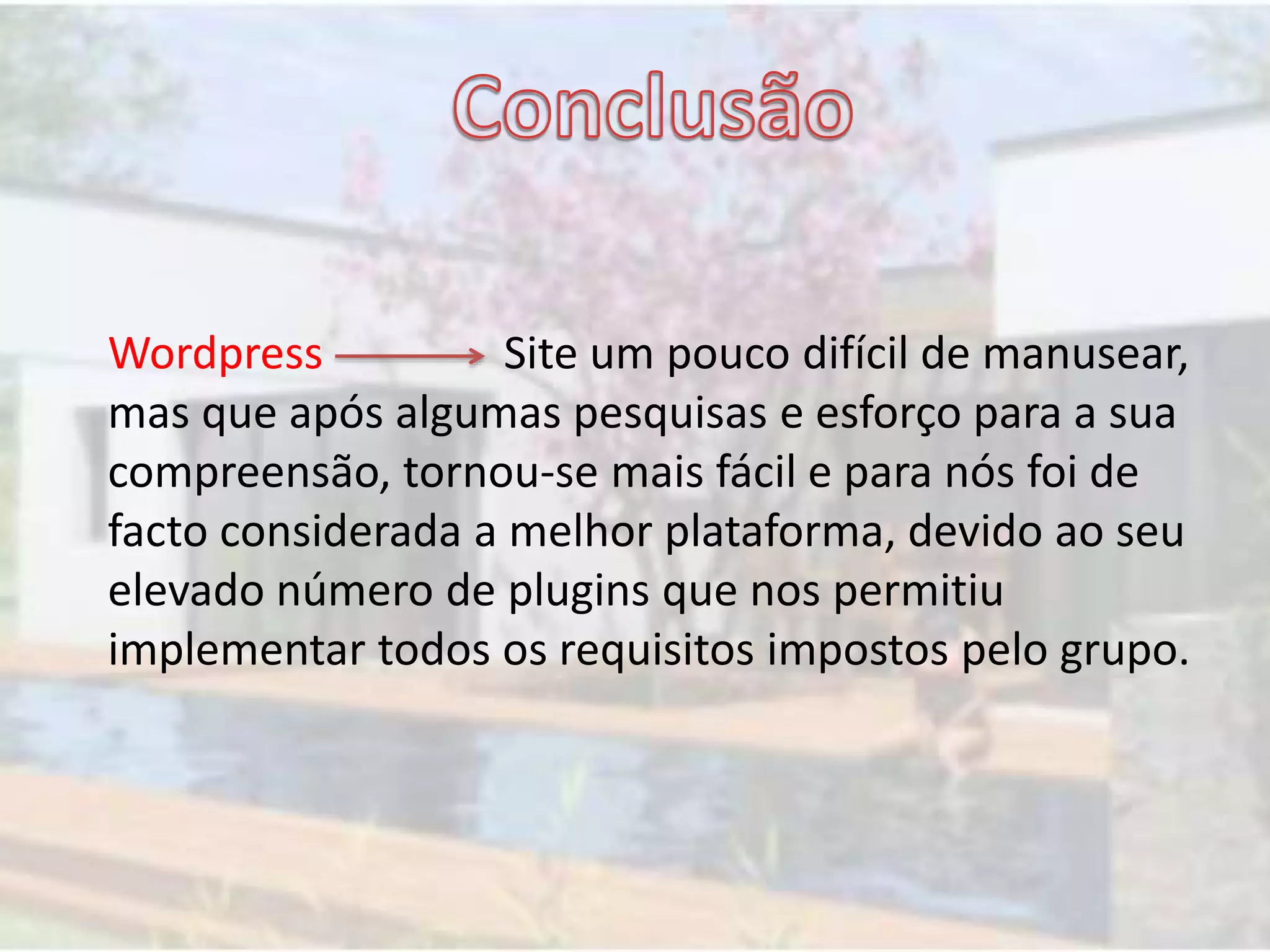 Wordpress Site um pouco difícil de manusear,
mas que após algumas pesquisas e esforço para a sua
compreensão, tornou-se mais fácil e para nós foi de
facto considerada a melhor plataforma, devido ao seu
elevado número de plugins que nos permitiu
implementar todos os requisitos impostos pelo grupo.
 