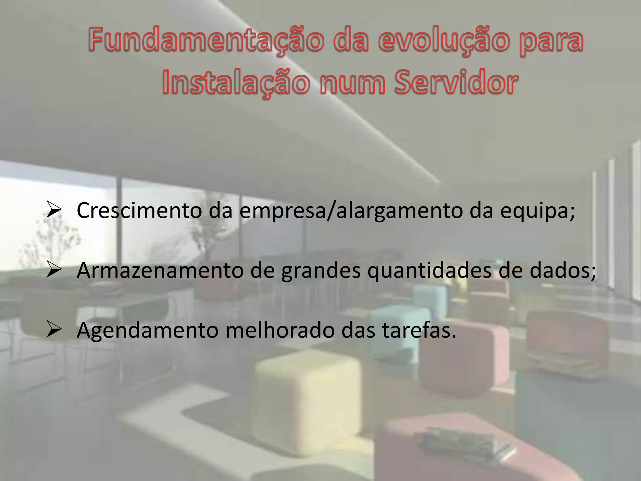 Crescimento da empresa/alargamento da equipa;
 Armazenamento de grandes quantidades de dados;
 Agendamento melhorado das tarefas.
 