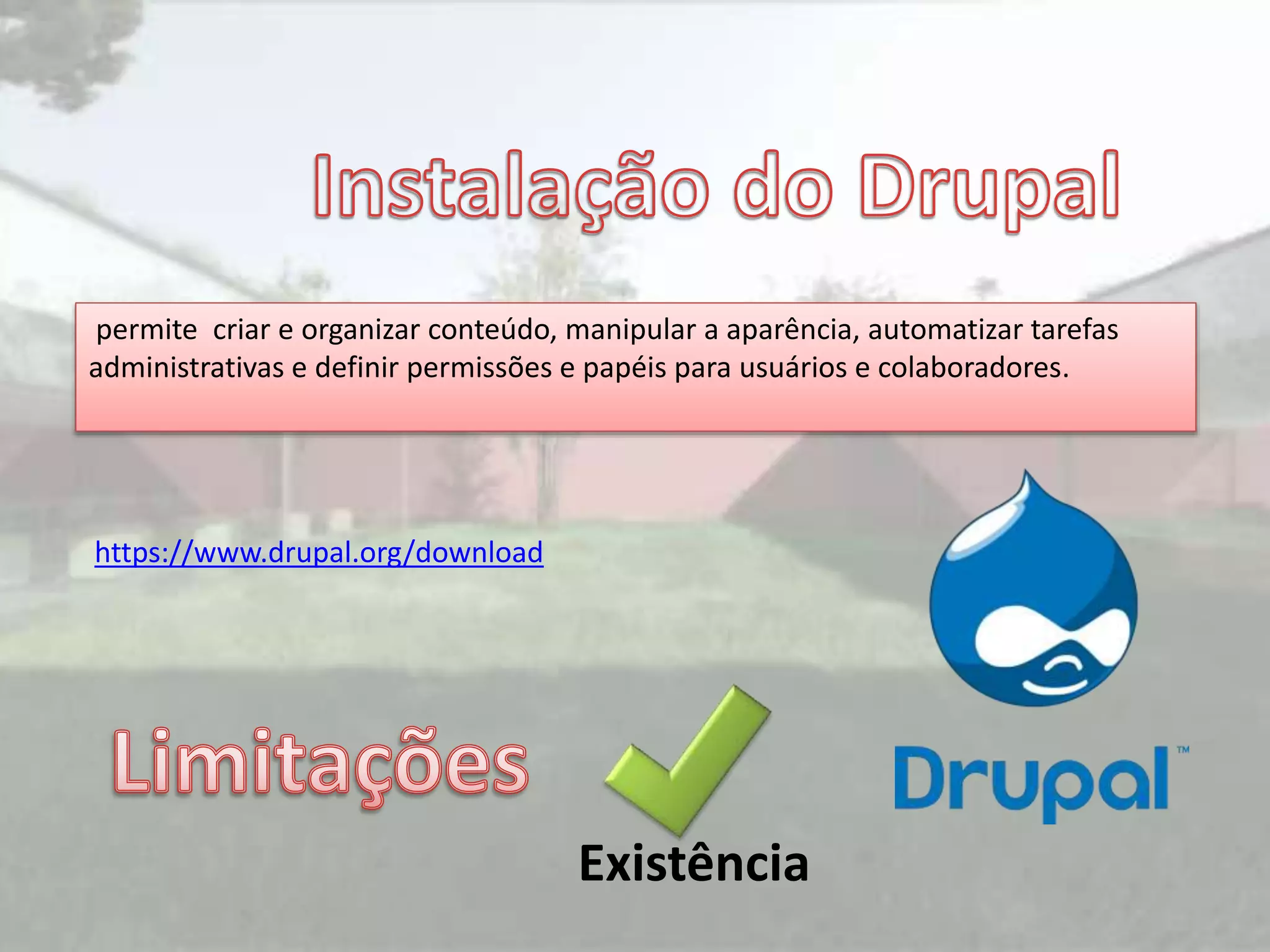 permite criar e organizar conteúdo, manipular a aparência, automatizar tarefas
administrativas e definir permissões e papéis para usuários e colaboradores.
https://www.drupal.org/download
Existência
 