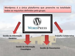 Wordpress é a única plataforma que preenche na totalidade
todos os requisitos definidos pelo grupo.
Gestão da Informação
Genérico
Gestão da Informação
Cronológica
Gestão de Documentos
Trabalho Colaborativo
 